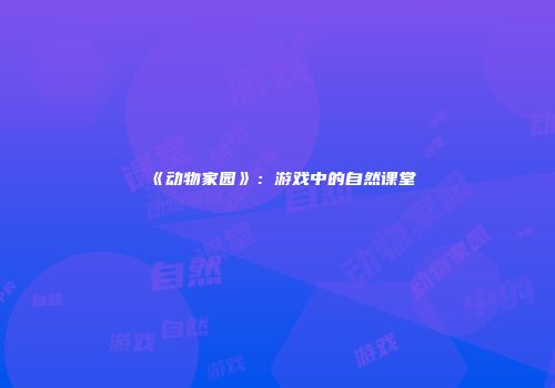 《动物家园》：游戏中的自然课堂