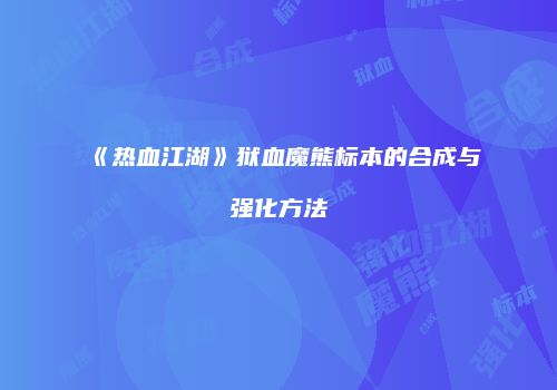 《热血江湖》狱血魔熊标本的合成与强化方法