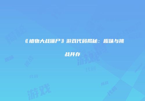 《植物大战僵尸》游戏代码揭秘：趣味与挑战并存