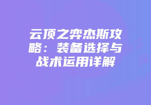 云顶之弈杰斯攻略：装备选择与战术运用详解