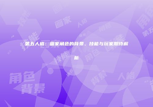 第五人格：画家角色的背景、技能与玩家期待解析