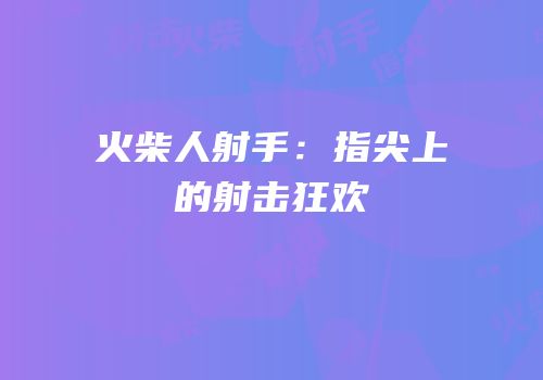 火柴人射手：指尖上的射击狂欢