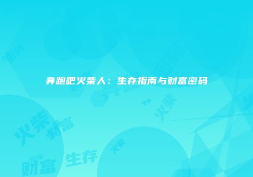 奔跑吧火柴人：生存指南与财富密码