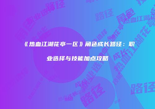 《热血江湖花亭一区》角色成长路径:职业选择与技能加点攻略
