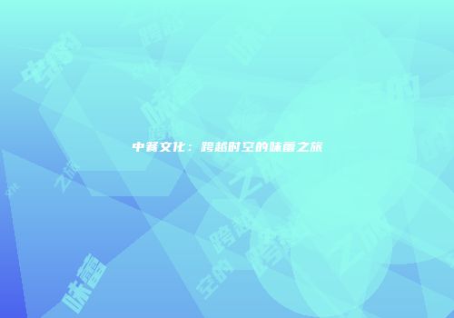 中餐文化：跨越时空的味蕾之旅