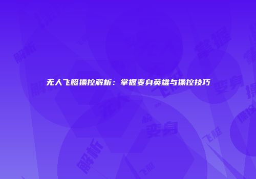 无人飞艇操控解析：掌握变身英雄与操控技巧