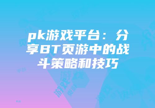 pk游戏平台：分享BT页游中的战斗策略和技巧