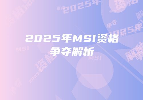 2025年MSI资格争夺解析