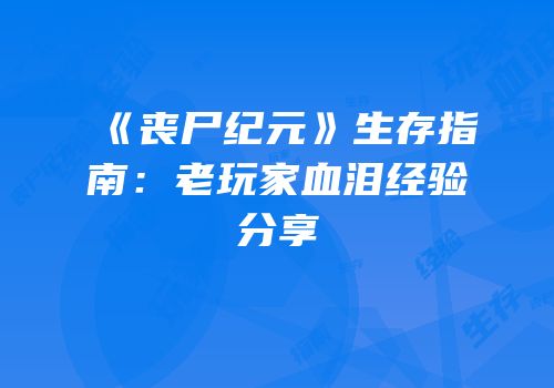 《丧尸纪元》生存指南：老玩家血泪经验分享