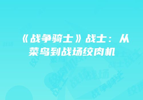 《战争骑士》战士：从菜鸟到战场绞肉机