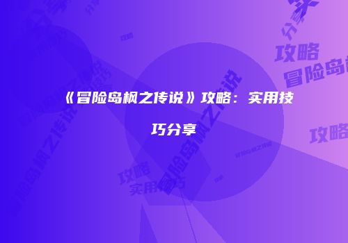 《冒险岛枫之传说》攻略：实用技巧分享
