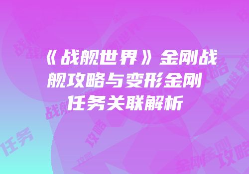 《战舰世界》金刚战舰攻略与变形金刚任务关联解析