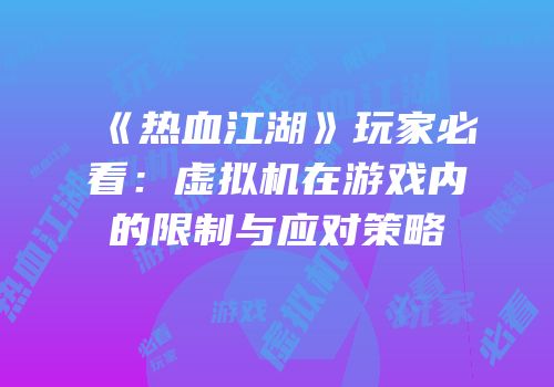 《热血江湖》玩家必看：虚拟机在游戏内的限制与应对策略