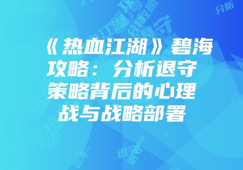 《热血江湖》碧海攻略：分析退守策略背后的心理战与战略部署