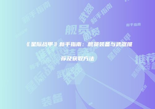 《星际战甲》新手指南：舰员装备与武器推荐及获取方法