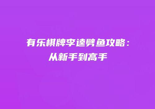 有乐棋牌李逵劈鱼攻略：从新手到高手