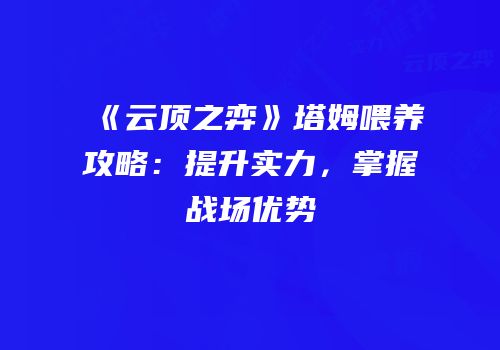 《云顶之弈》塔姆喂养攻略：提升实力，掌握战场优势