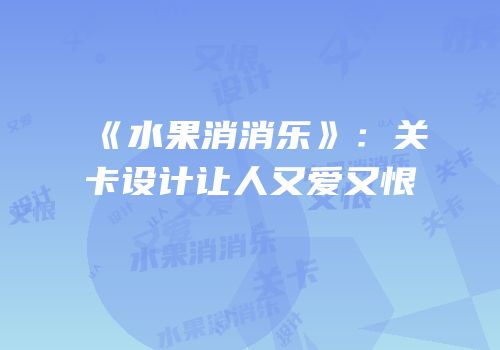 《水果消消乐》：关卡设计让人又爱又恨