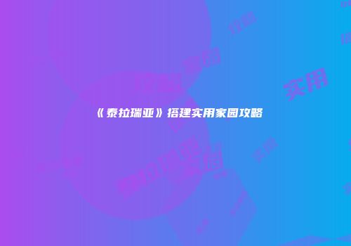 《泰拉瑞亚》搭建实用家园攻略