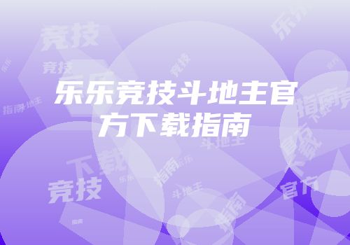 乐乐竞技斗地主官方下载指南