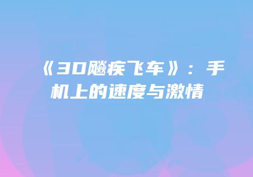 《3D飚疾飞车》：手机上的速度与激情