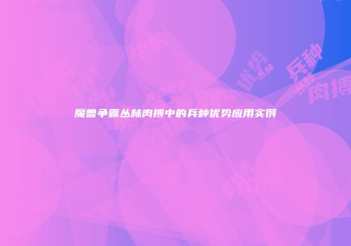 魔兽争霸丛林肉搏中的兵种优势应用实例