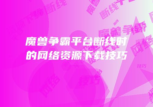 魔兽争霸平台断线时的网络资源下载技巧
