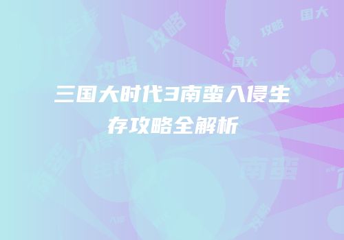 三国大时代3南蛮入侵生存攻略全解析
