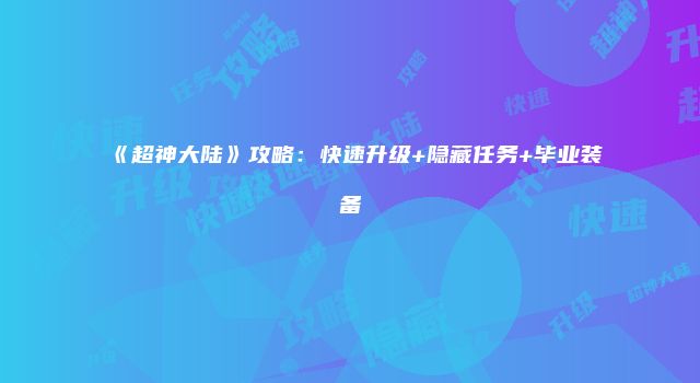 《超神大陆》攻略：快速升级+隐藏任务+毕业装备