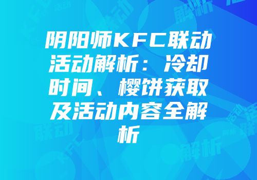 阴阳师KFC联动活动解析：冷却时间、樱饼获取及活动内容全解析