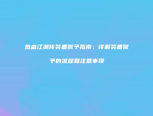 热血江湖传装备赋予指南：详解装备赋予的流程和注意事项