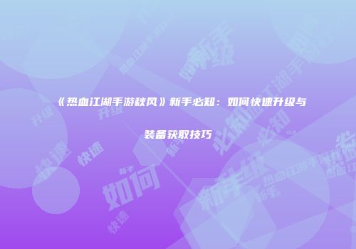 《热血江湖手游秋风》新手必知：如何快速升级与装备获取技巧