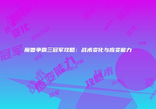 魔兽争霸三冠军攻略：战术变化与应变能力