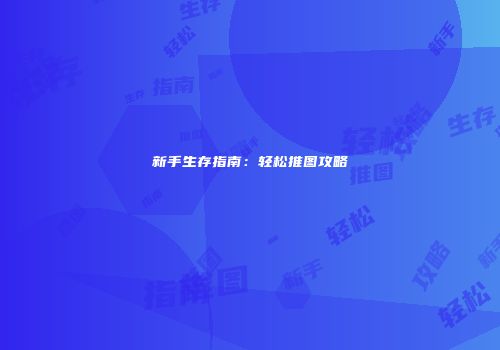 新手生存指南：轻松推图攻略