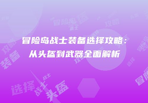 冒险岛战士装备选择攻略：从头盔到武器全面解析