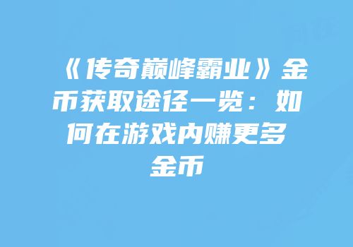 《传奇巅峰霸业》金币获取途径一览：如何在游戏内赚更多金币