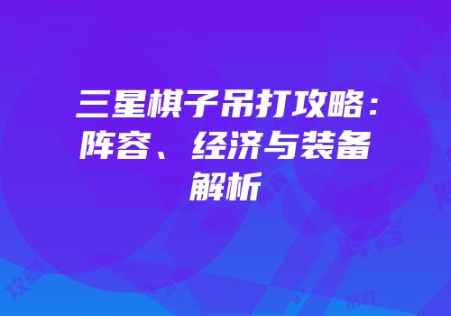 三星棋子吊打攻略：阵容、经济与装备解析