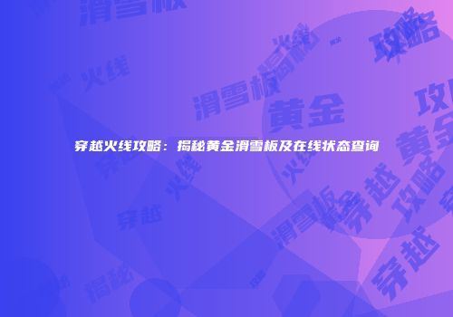 穿越火线攻略：揭秘黄金滑雪板及在线状态查询