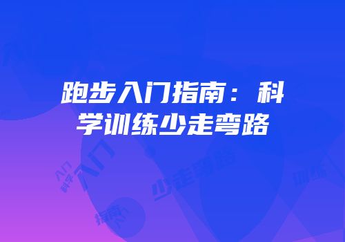 跑步入门指南：科学训练少走弯路
