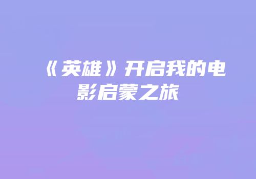 《英雄》开启我的电影启蒙之旅