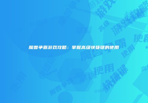 魔兽争霸游戏攻略：掌握高级快捷键的使用