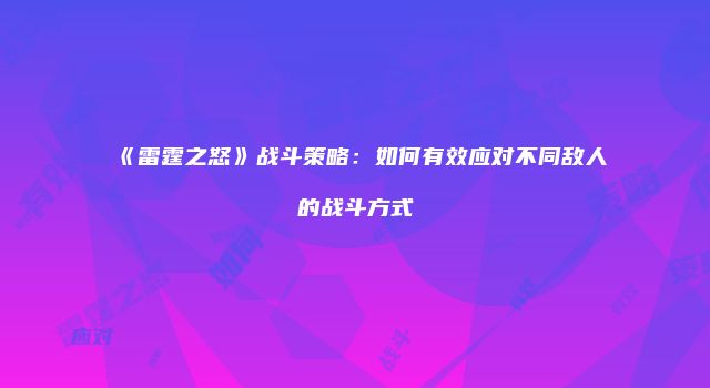 《雷霆之怒》战斗策略：如何有效应对不同敌人的战斗方式