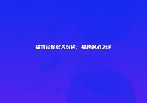 探寻神秘御天剑道：福建剑术之谜