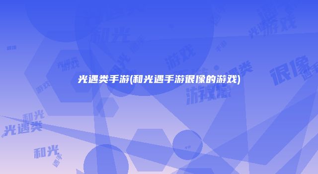 光遇类手游(和光遇手游很像的游戏)