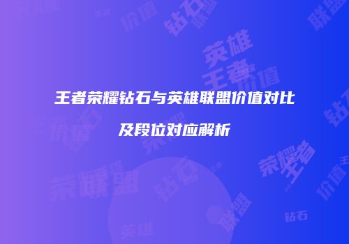 王者荣耀钻石与英雄联盟价值对比及段位对应解析