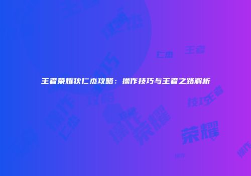 王者荣耀狄仁杰攻略：操作技巧与王者之路解析