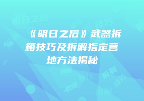 《明日之后》武器拆箱技巧及拆解指定营地方法揭秘