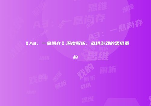 《A3：一息尚存》深度解析：战棋游戏的思维重构