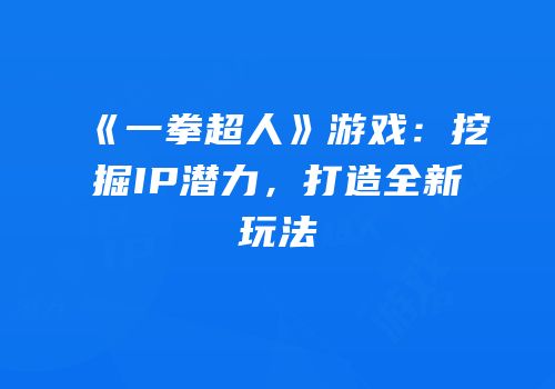 《一拳超人》游戏：挖掘IP潜力，打造全新玩法