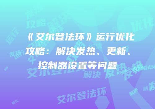 《艾尔登法环》运行优化攻略：解决发热、更新、控制器设置等问题